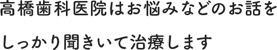 高橋歯科医院はお悩みなどのお話をしっかり聞きいて治療します